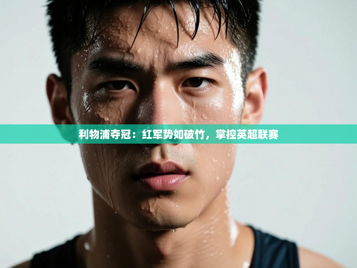 利物浦夺冠:红军势如破竹,掌控英超联赛 第1张