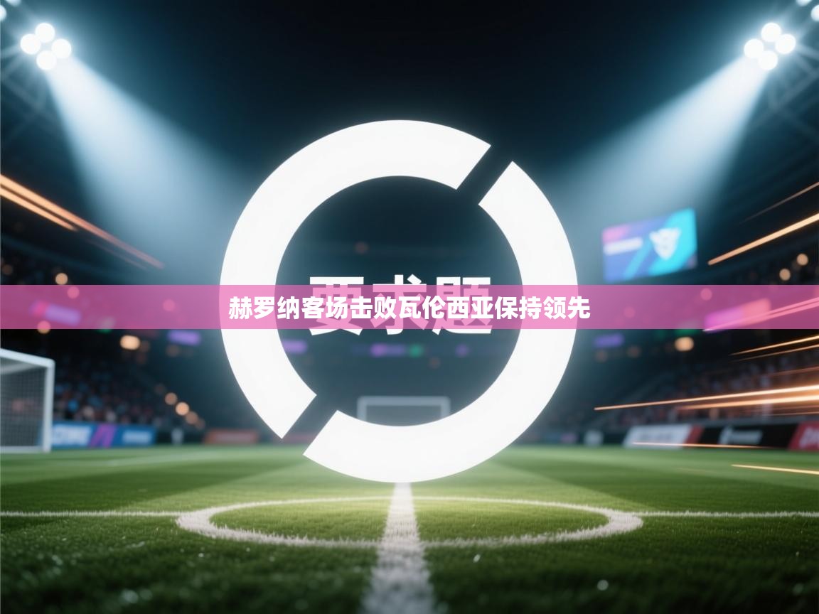 赫罗纳客场击败瓦伦西亚保持领先