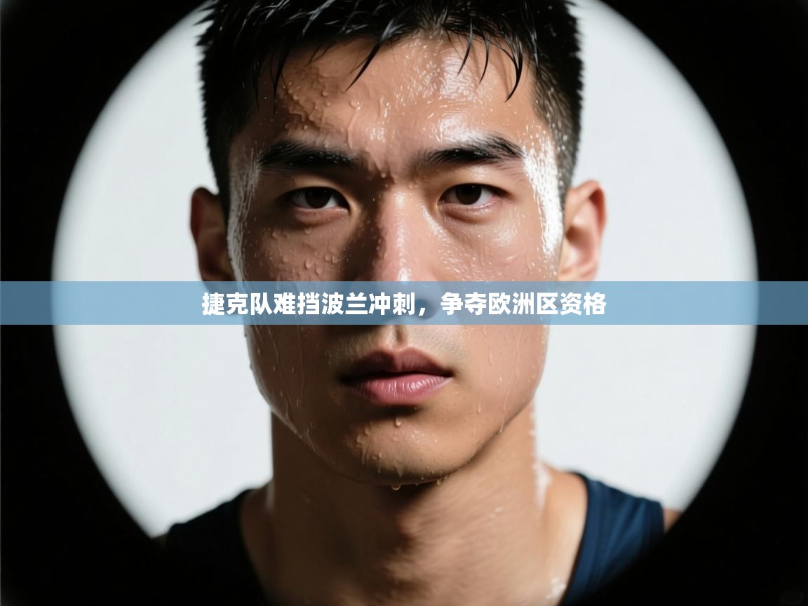 捷克队难挡波兰冲刺，争夺欧洲区资格