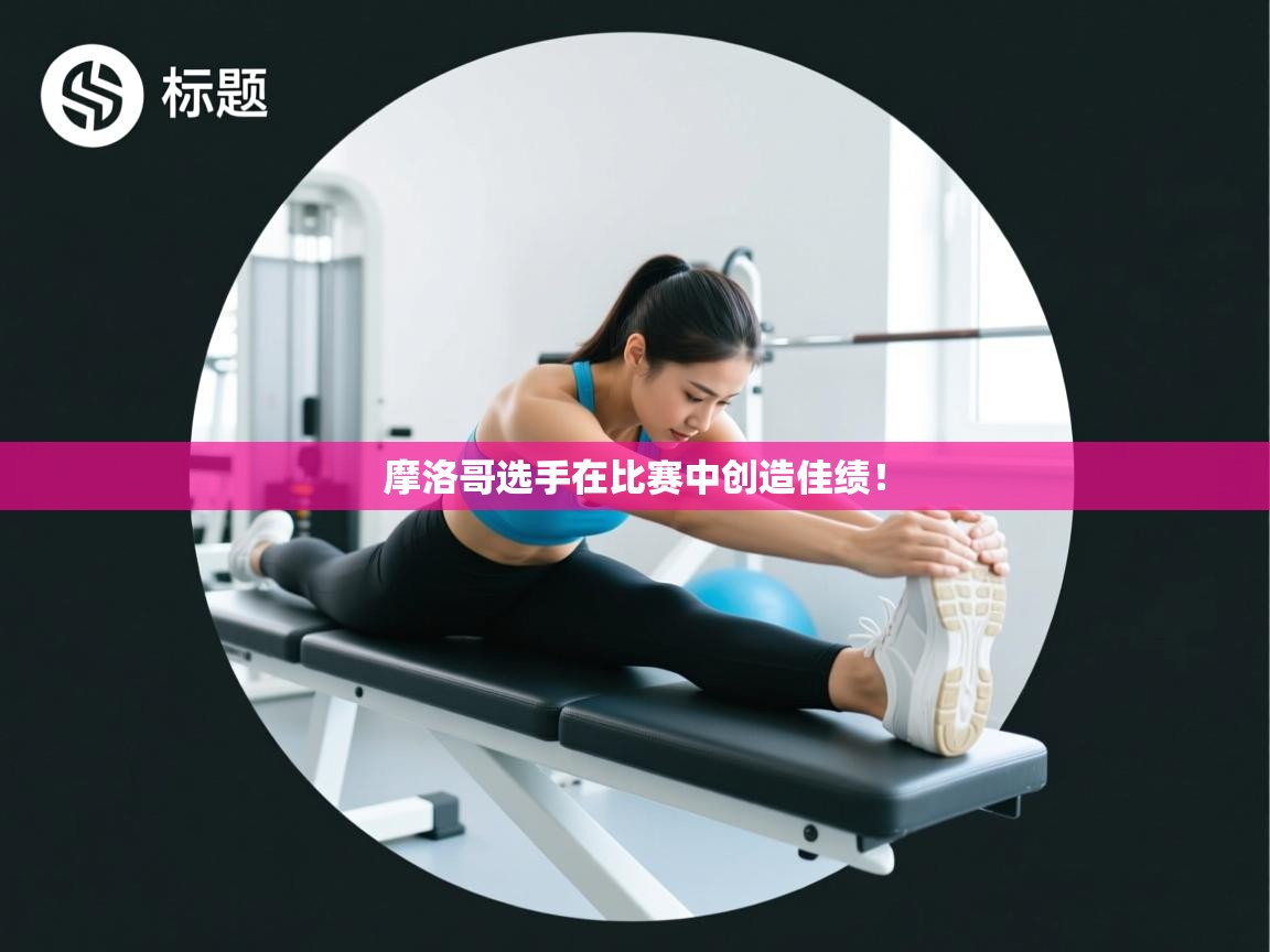 摩洛哥选手在比赛中创造佳绩！